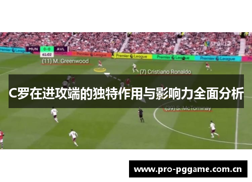 C罗在进攻端的独特作用与影响力全面分析
