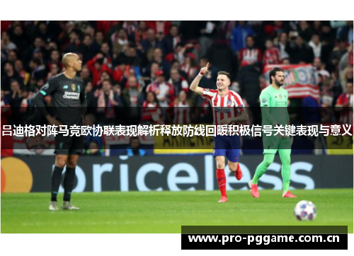 吕迪格对阵马竞欧协联表现解析释放防线回暖积极信号关键表现与意义